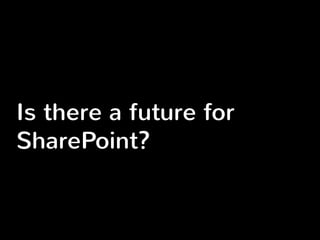 Is there a future for 
SharePoint? 
 