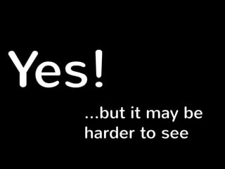 Yes! 
…but it may be 
harder to see 
 