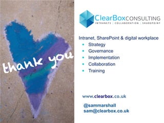 Intranet, SharePoint & digital workplace 
— Strategy 
— Governance 
— Implementation 
— Collaboration 
— Training 
www.clearbox.co.uk 
thank you 
@sammarshall 
sam@clearbox.co.uk 
