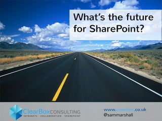 What’s the future 
for SharePoint? 
www.clearbox.co.uk 
@sammarshall 
 