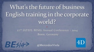 27th IATEFL BESIG Annual Conference - 2014
@MercedesViola
Bonn, Germany
 