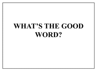 WHAT’S THE GOOD
WORD?
 