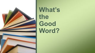 What’s
the
Good
Word?
 