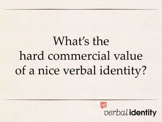 What’s the
 hard commercial value
of a nice verbal identity?
 