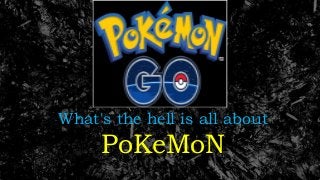 What's the hell is all about
PoKeMoN
 