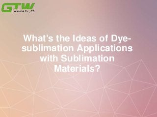 What's the Ideas of Dye-
sublimation Applications
with Sublimation
Materials?
 