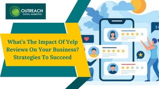 What’s The Impact Of Yelp
Reviews On Your Business?
Strategies To Succeed
 
