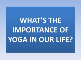 WHAT’S THE
IMPORTANCE OF
YOGA IN OUR LIFE?
 