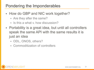 www.opendaylight.org
 How do GBP and NIC work together?
 Are they after the same?
 Is this a what v. how discussion?
 ...