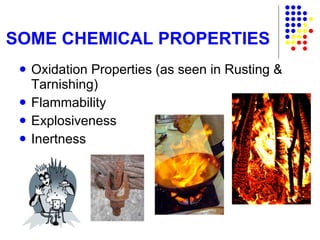 SOME CHEMICAL PROPERTIES Oxidation Properties (as seen in Rusting & Tarnishing) Flammability Explosiveness Inertness 