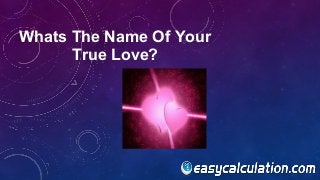 Whats The Name Of Your
True Love?
 