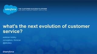 what's the next evolution of customer 
service? 
esteban kolsky 
consigliere, thinkJar 
@ekolsky 
 