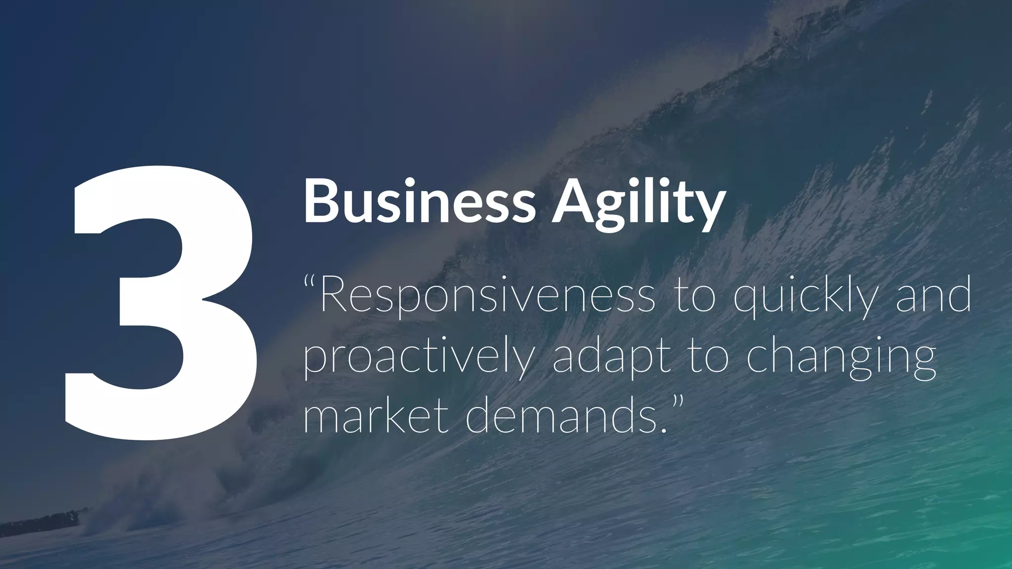 Business Agility
“Responsiveness to quickly and
proactively adapt to changing
market demands.”3
 