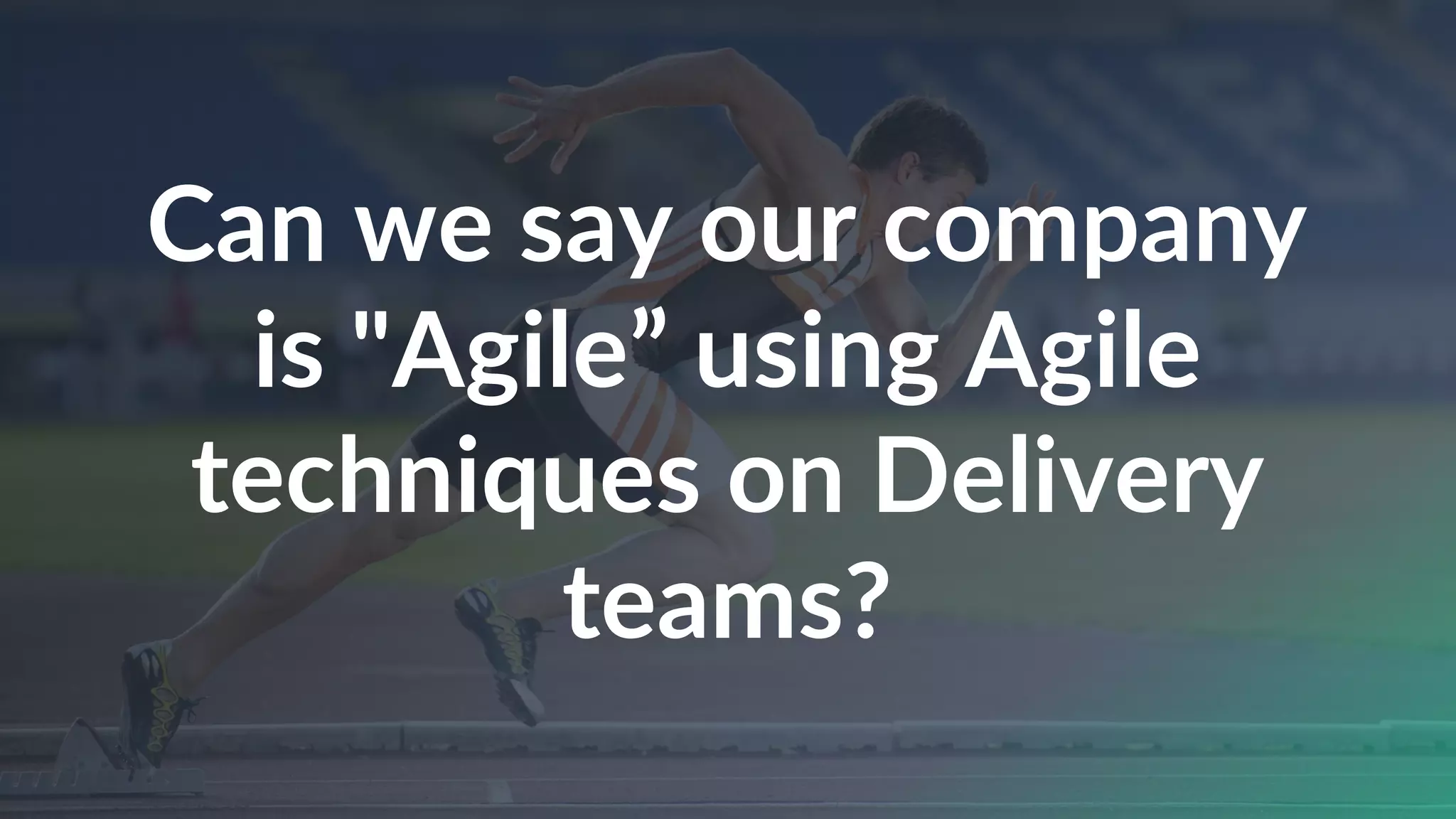 Can we say our company
is "Agile” using Agile
techniques on Delivery
teams?
 