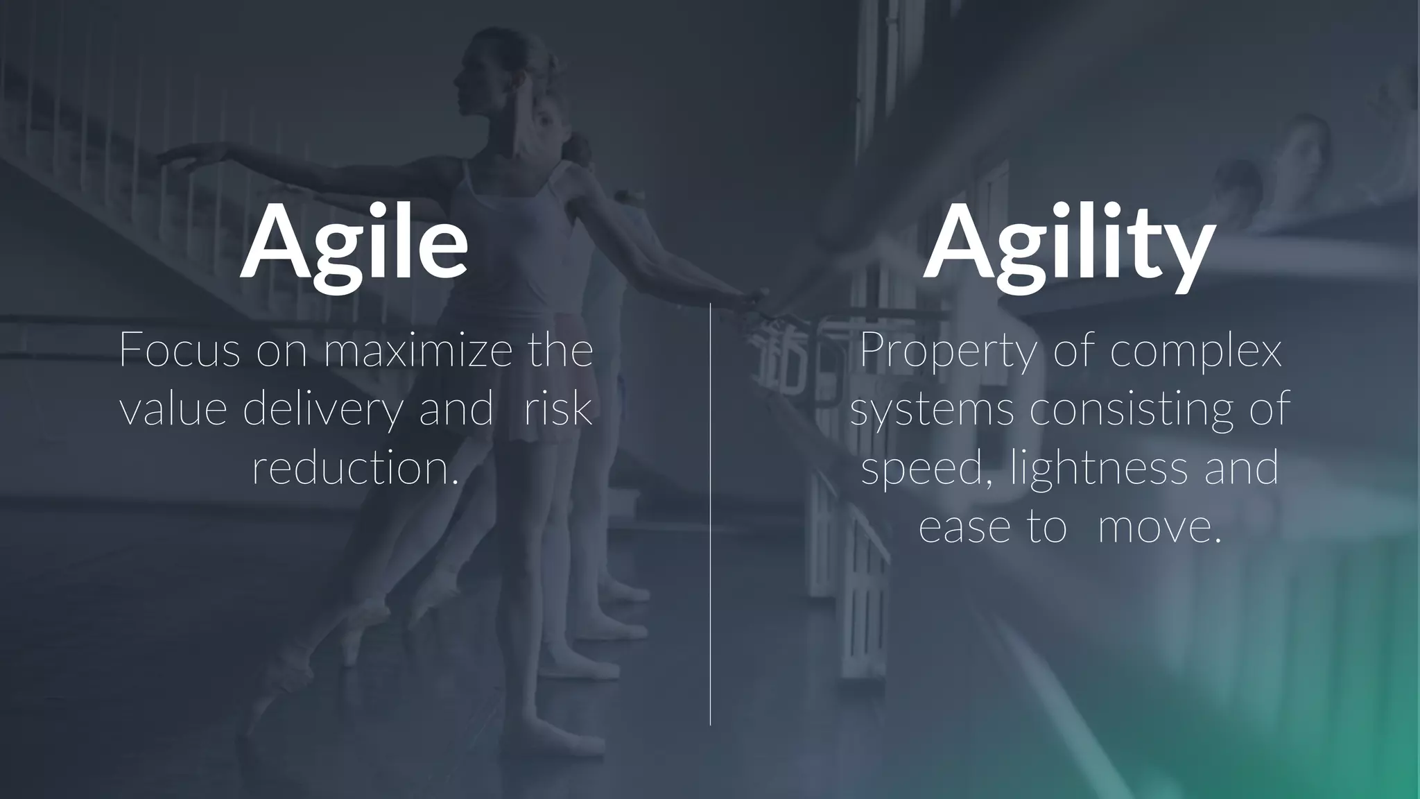 Focus on maximize the
value delivery and risk
reduction.
Property of complex
systems consisting of
speed, lightness and
ease to move.
Agile Agility
 