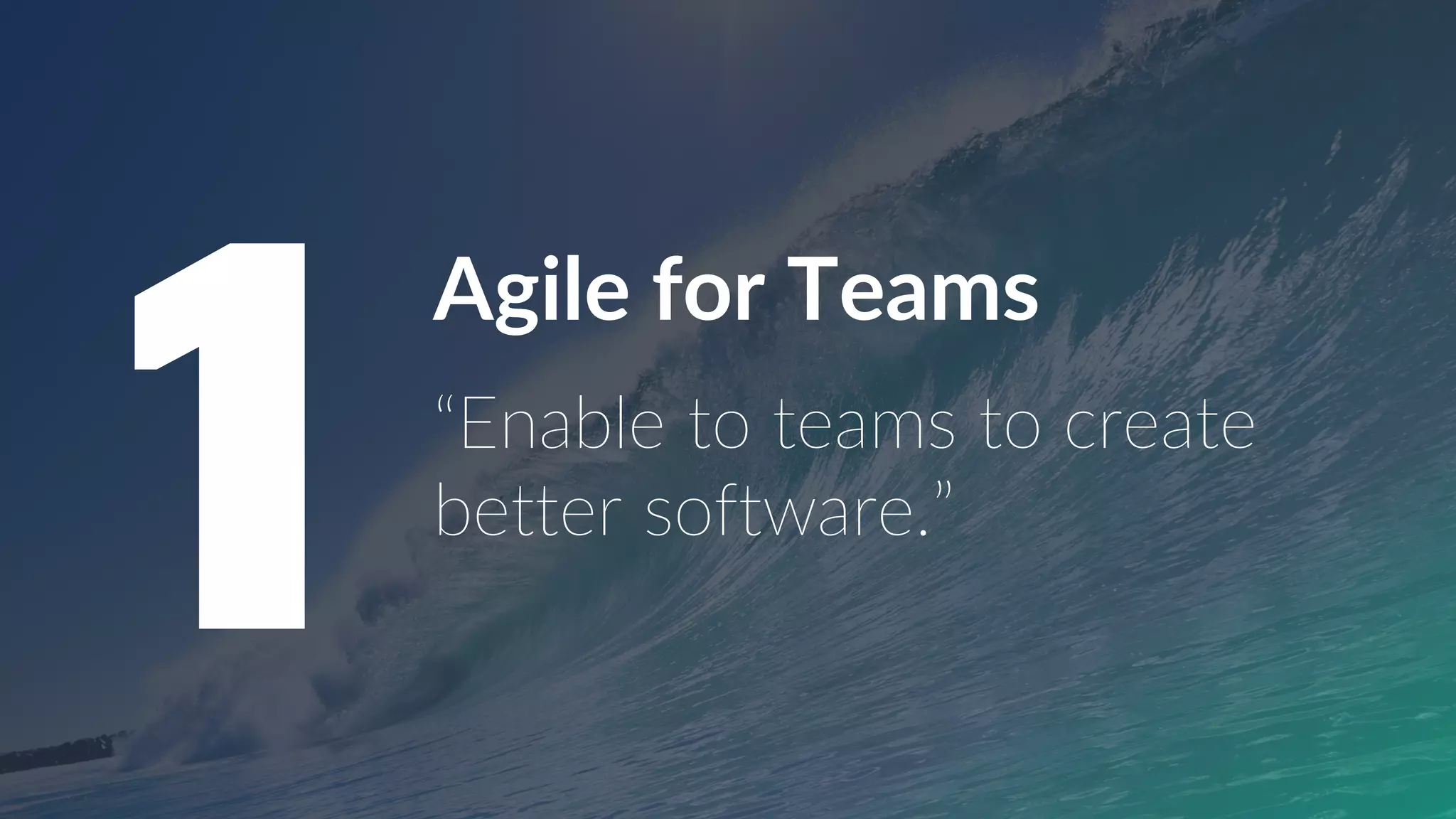 Agile for Teams
“Enable to teams to create
better software.”
1
 