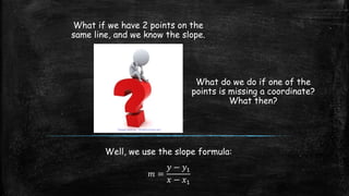 What if we have 2 points on the
same line, and we know the slope.
What do we do if one of the
points is missing a coordinate?
What then?
Image source: Thinkfutures.net
Well, we use the slope formula:
𝑚 =
𝑦 − 𝑦1
𝑥 − 𝑥1