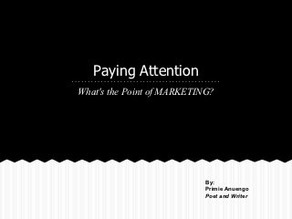 Paying Attention
What's the Point of MARKETING?




                            By:
                            Primie Anuengo
                            Poet and Writer
 