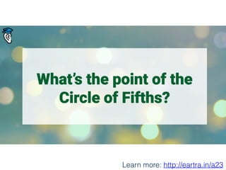 What’s the point of the
Circle of Fifths?
Learn more: http://eartra.in/a23
 