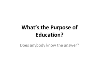 What’s the Purpose of Education? Does anybody know the answer? 