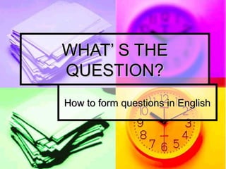 WHAT’ S THEWHAT’ S THE
QUESTION?QUESTION?
How to form questions in EnglishHow to form questions in English
 