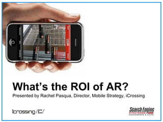 What’s the ROI of AR?
Presented by Rachel Pasqua, Director, Mobile Strategy, iCrossing
 