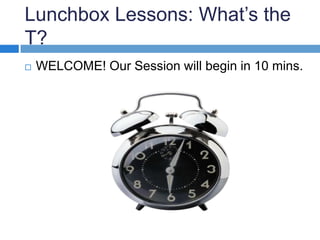 Lunchbox Lessons: What’s the
T?
 WELCOME! Our Session will begin in 10 mins.
 