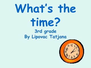What’s the
time?
3rd grade
By Lipovac Tatjana
 