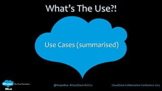 @ShapeBlue #CloudStack #CCC13 CloudStack Collaboration Conference 2013
What’s The Use?!
Use Cases (summarised)
 