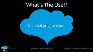 @ShapeBlue #CloudStack #CCC13 CloudStack Collaboration Conference 2013
What’s The Use?!
In a real private cloud
 