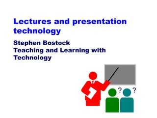 Lectures and presentation technology Stephen Bostock Teaching and Learning with Technology ? ? 