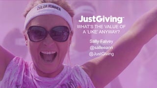 WHAT’S THE VALUE OF
A ‘LIKE’ ANYWAY?
Sally Falvey
@salleeann
@JustGiving
 
