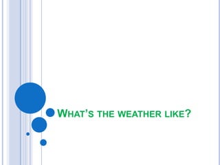 WHAT’S THE WEATHER LIKE?

 