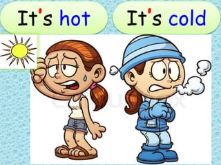 It’s hot It’s cold
 