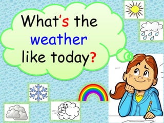 What’s the
weather
like today?
 