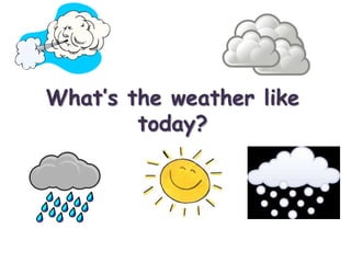 What’s the weather like
today?
 