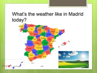 Looking at the previous maps, can you
tell us about the weather using the
expresion: In the North, In the South, In
the Ea...