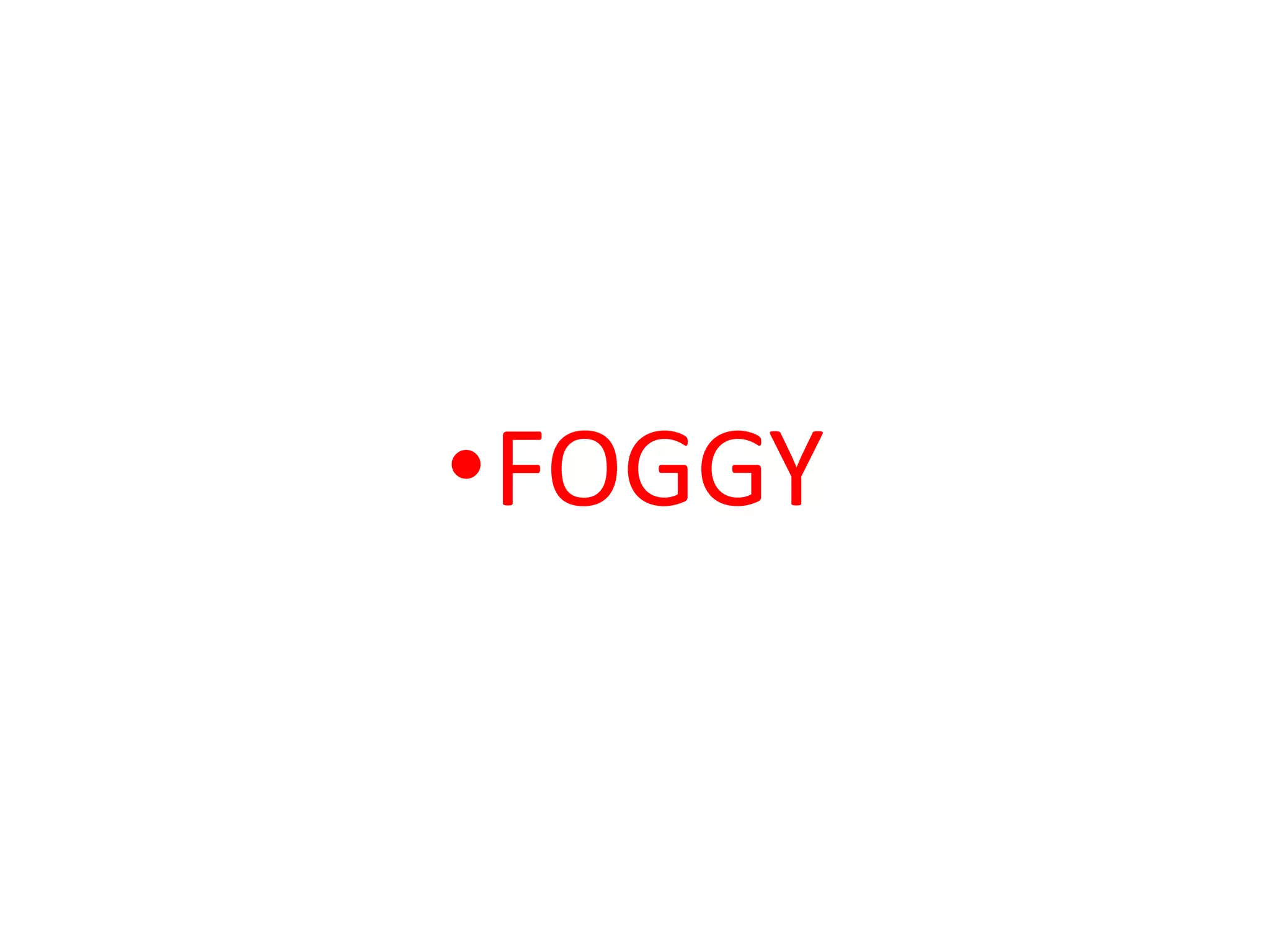 •FOGGY
 
