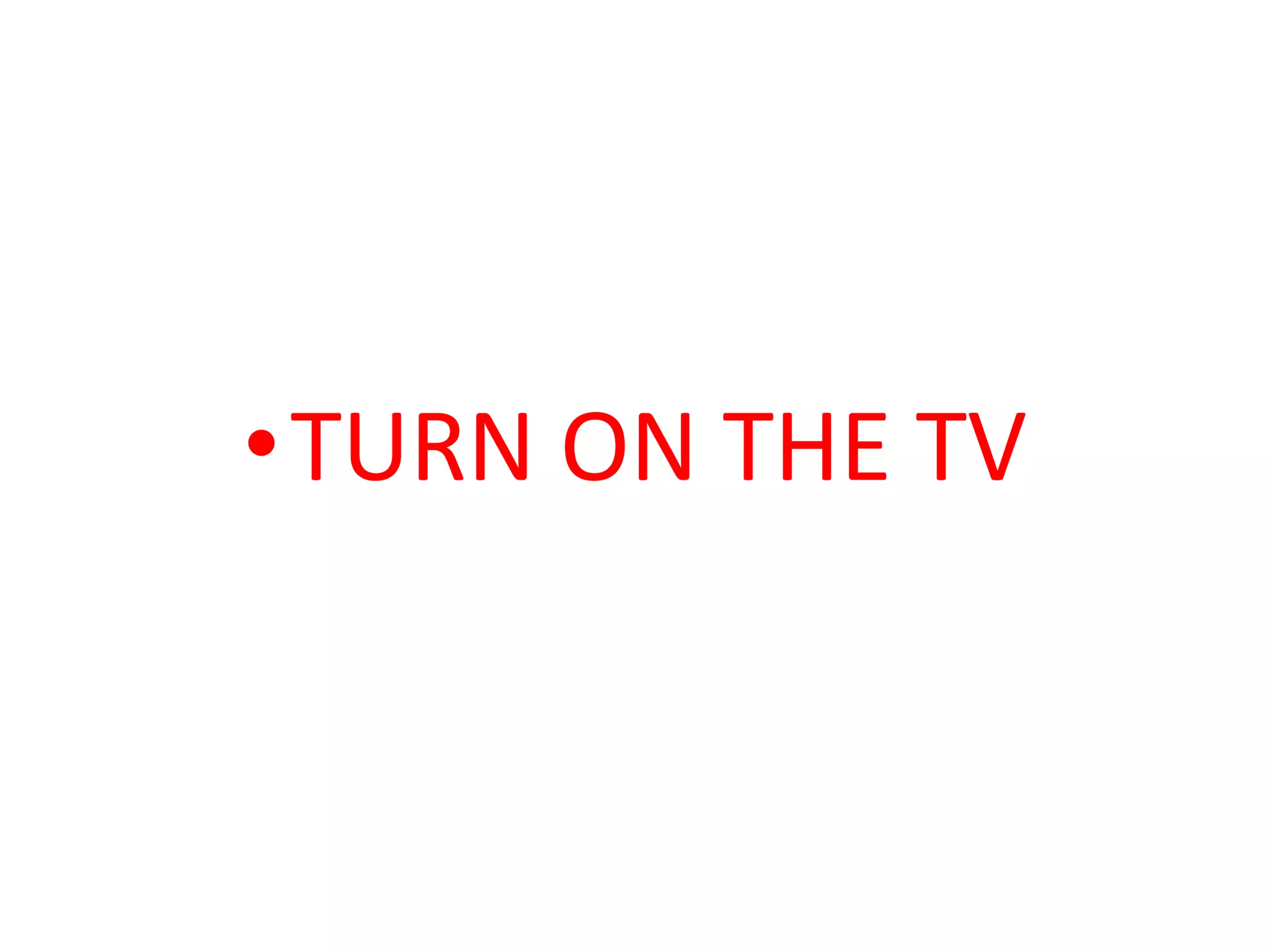 •TURN ON THE TV
 
