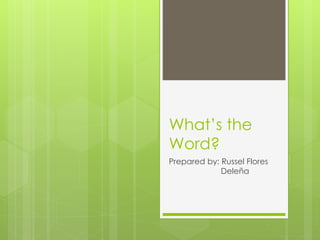 What’s the
Word?
Prepared by: Russel Flores
Deleña
 