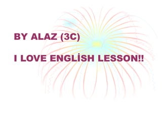 BY ALAZ (3C)  I LOVE ENGLİSH LESSON!! 