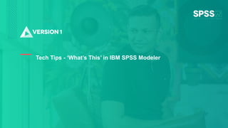 Copyright ©2022 Version 1. All rights reserved.
1
Tech Tips - ‘What’s This’ in IBM SPSS Modeler
 
