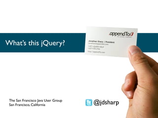 What’s this jQuery?




 The San Francisco Java User Group
 San Francisco, California           @jdsharp
 