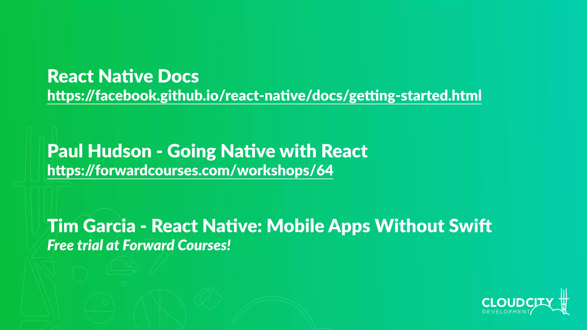 React Na.ve Docs
h`ps://facebook.github.io/react-na.ve/docs/geing-started.html
Paul Hudson - Going Na.ve with React
h`ps://forwardcourses.com/workshops/64
Tim Garcia - React Na.ve: Mobile Apps Without SwiV
Free trial at Forward Courses!
 