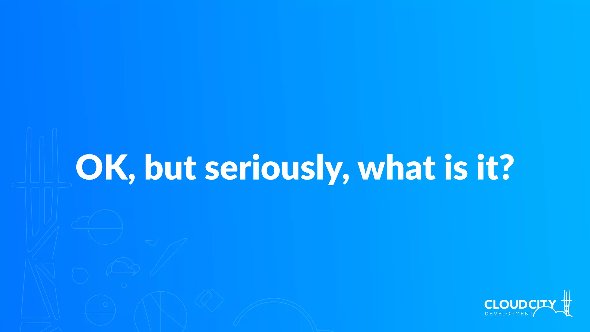 OK, but seriously, what is it?
 