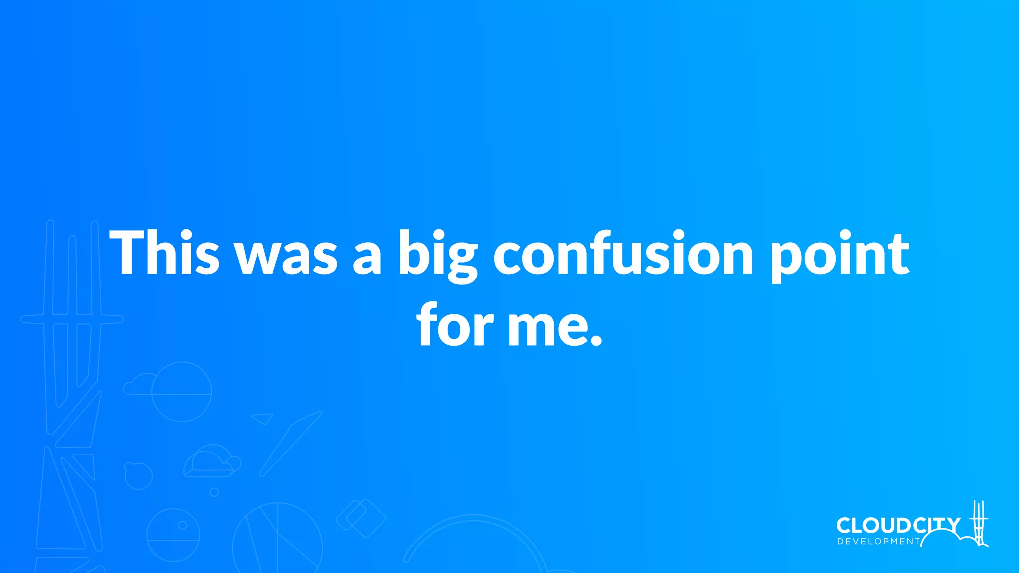 This was a big confusion point
for me.
 