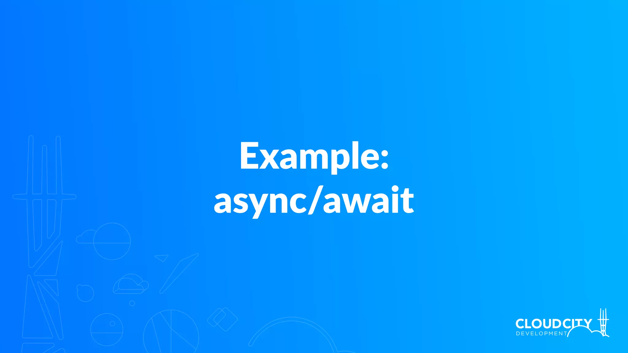Example:
async/await
 