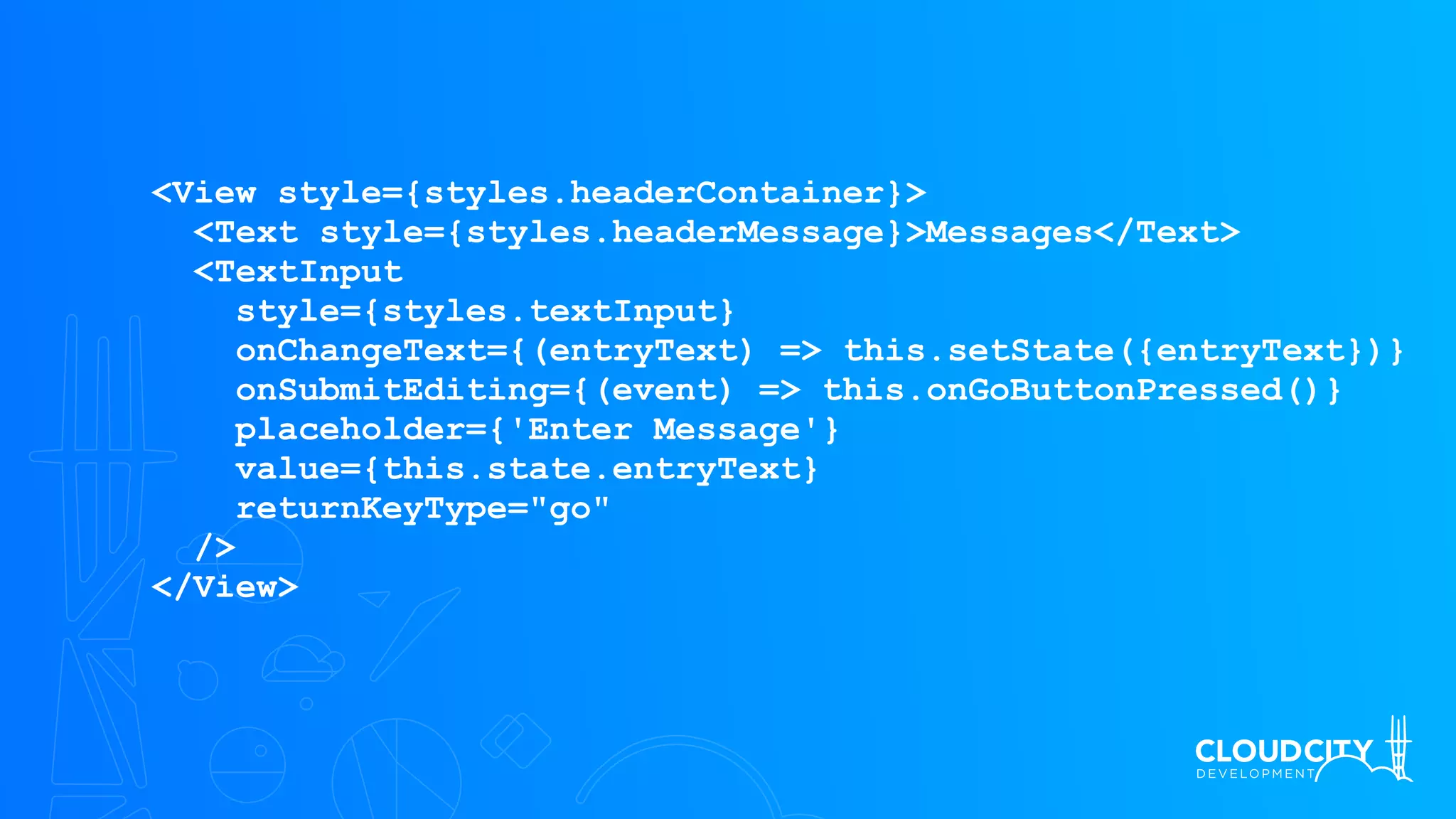 <View style={styles.headerContainer}>
<Text style={styles.headerMessage}>Messages</Text>
<TextInput
style={styles.textInput}
onChangeText={(entryText) => this.setState({entryText})}
onSubmitEditing={(event) => this.onGoButtonPressed()}
placeholder={'Enter Message'}
value={this.state.entryText}
returnKeyType="go"
/>
</View>
 
