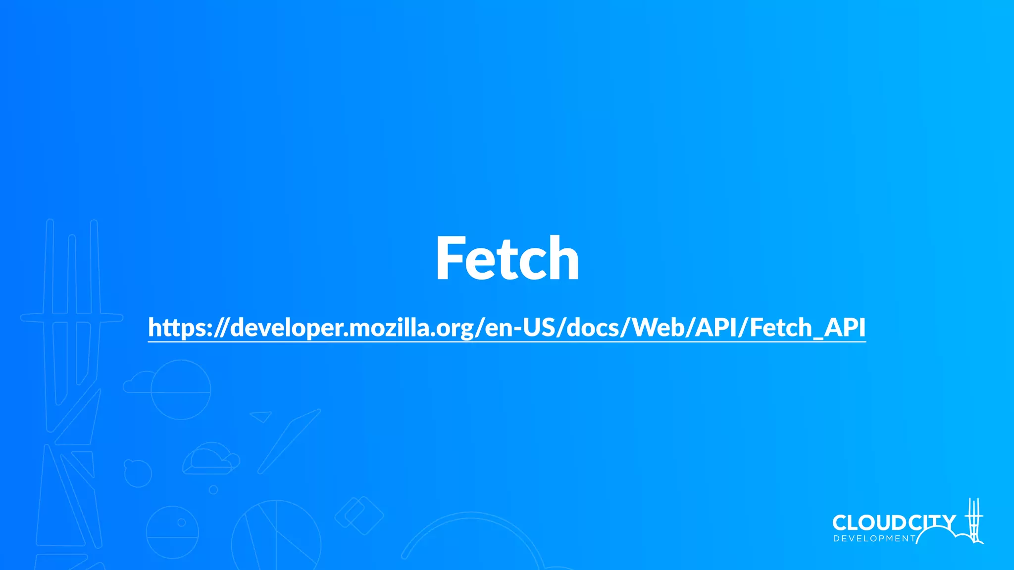 Fetch
h`ps://developer.mozilla.org/en-US/docs/Web/API/Fetch_API
 