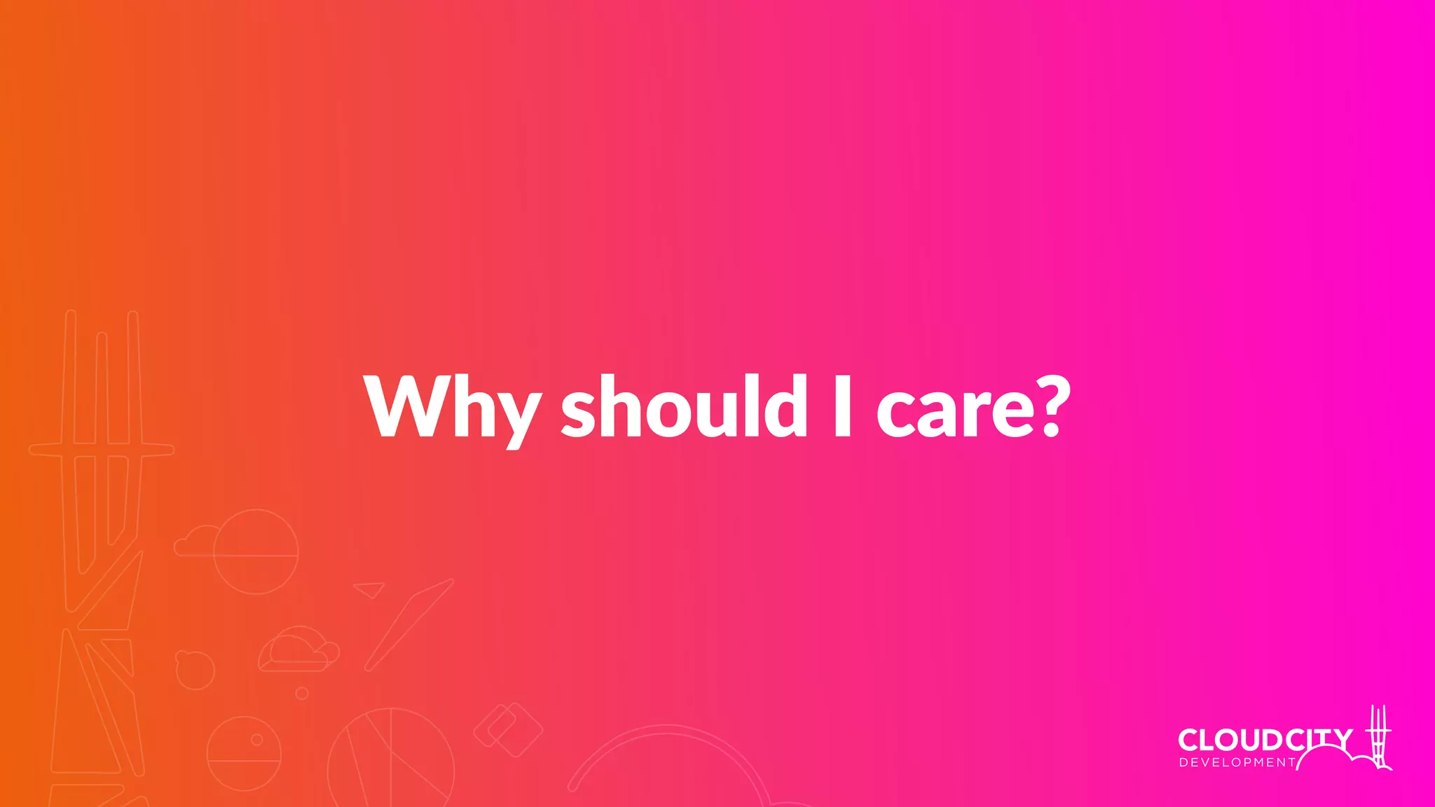 Why should I care?
 